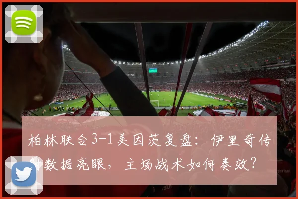 柏林联合3-1美因茨复盘：伊里奇传射数据亮眼，主场战术如何奏效？