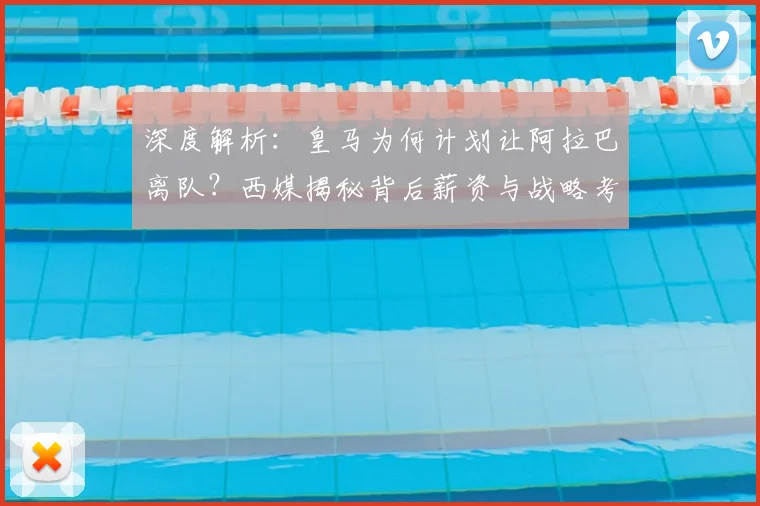 深度解析：皇马为何计划让阿拉巴离队？西媒揭秘背后薪资与战略考量