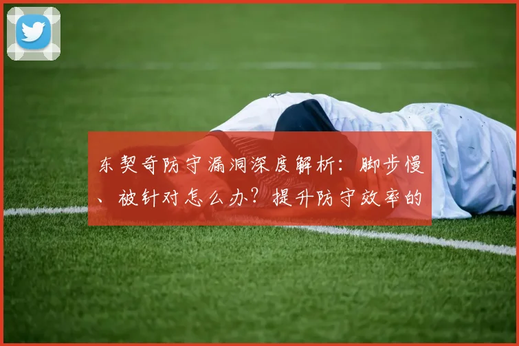 东契奇防守漏洞深度解析:脚步慢、被针对怎么办?提升防守效率的实战方法
