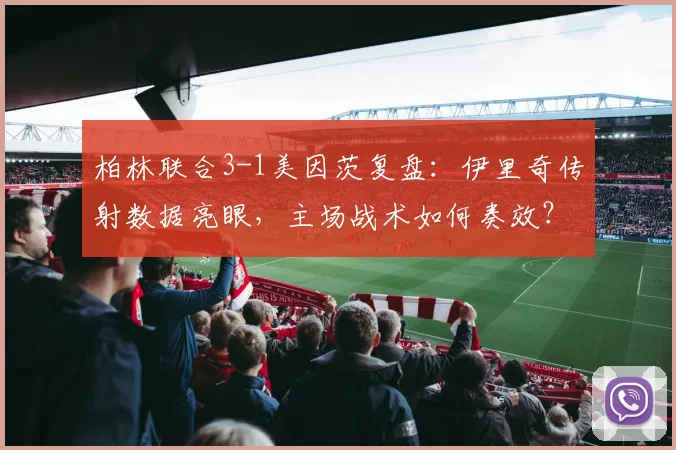 柏林联合3-1美因茨复盘：伊里奇传射数据亮眼，主场战术如何奏效？
