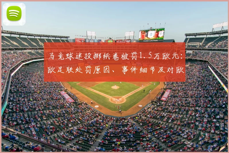 马竞球迷投掷纸卷被罚1.5万欧元：欧足联处罚原因、事件细节及对欧冠影响解析